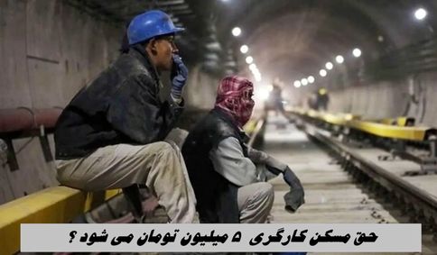 حق مسکن کارگری  ۵ میلیون تومان می شود ؟